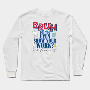 Did you even show your work bro? Long Sleeve T-Shirt